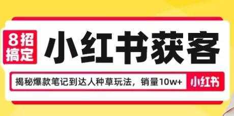 8招搞定小红书获客，揭秘爆款笔记到达人种草玩法，销量10w+-课程网