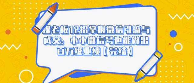 媒老板12招掌握微信引流与成交：小小微信号也能做出百万级业绩-课程网