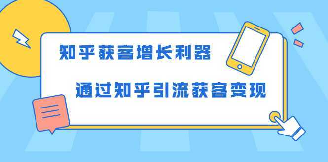 知乎获客增长利器：教你如何轻松通过知乎引流获客变现-课程网