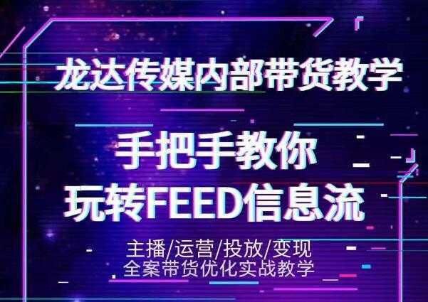 龙达传媒内部抖音带货密训营：手把手教你玩转抖音FEED信息流，让你销量暴增-课程网