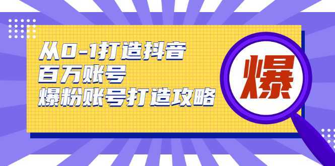 图片[1]-从0-1打造抖音百万账号-爆粉账号打造攻略，针对有账号无粉丝的现象-课程网