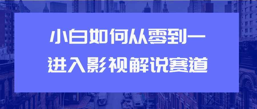 图片[1]-教你短视频赚钱玩法之小白如何从0到1快速进入影视解说赛道-课程网