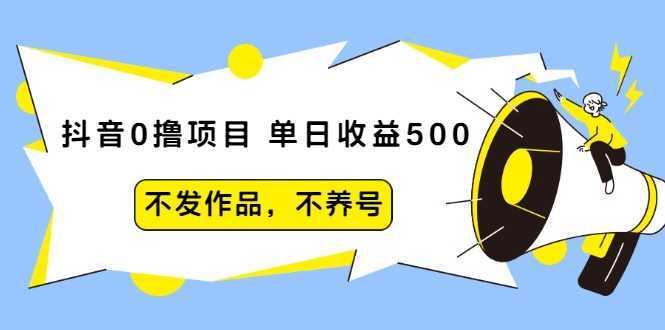 抖音0撸项目：单日收益500，不发作品，不养号-课程网