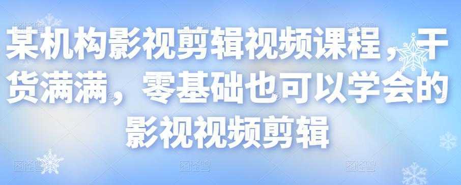 某机构影视剪辑视频课程，干货满满，零基础也可以学会的影视视频剪辑-课程网