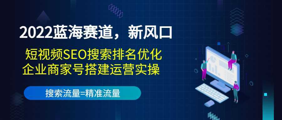 图片[1]-2022蓝海赛道，新风口：短视频SEO搜索排名优化+企业商家号搭建运营实操-课程网