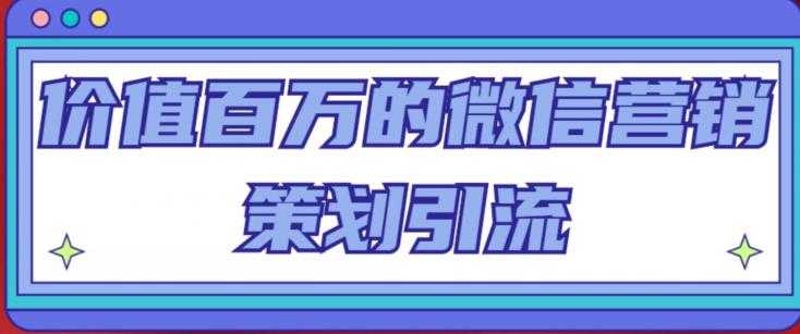 图片[1]-价值百万的微信营销策划引流系列课，每天引流100精准粉-课程网