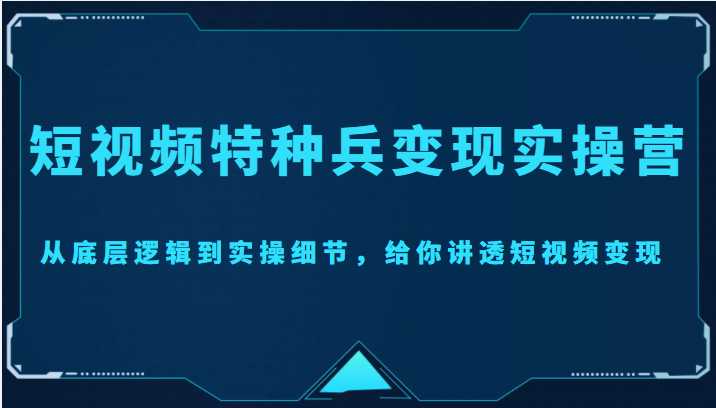 图片[1]-短视频特种兵变现实操营，从底层逻辑到实操细节，给你讲透短视频变现（价值2499元）-课程网