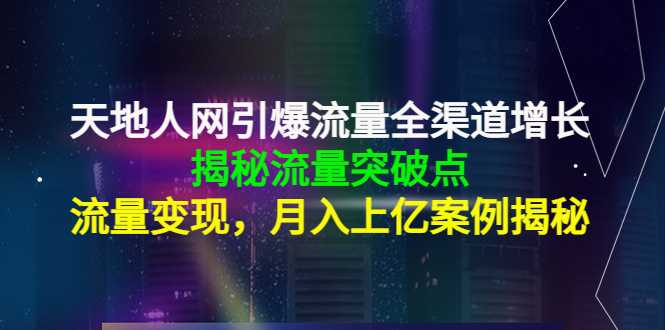 图片[1]-天地人网引爆流量全渠道增长：揭秘流量突然破点，流量变现，月入上亿案例-课程网