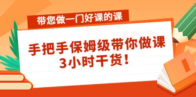 图片[1]-带您做一门好课的课：手把手保姆级带你做课，3小时干货-课程网