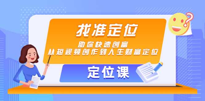 图片[1]-【定位课】找准定位，助你快速创富，从短视频创作到人生财富定位-课程网