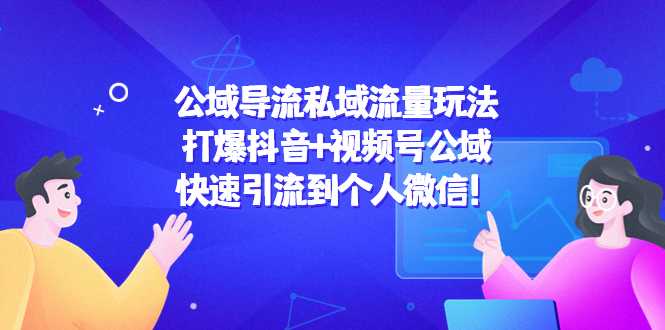 公域导流私域流量玩法：打爆抖音+视频号公域，快速引流到个人微信！-课程网