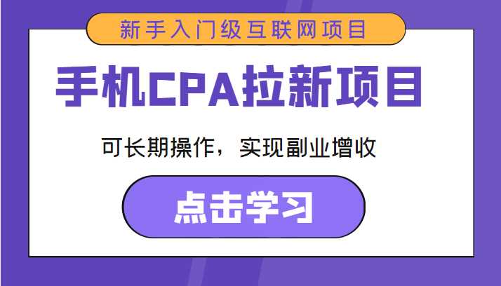 手机CPA拉新项目 新手入门级互联网项目 可长期操作，实现副业增收-课程网