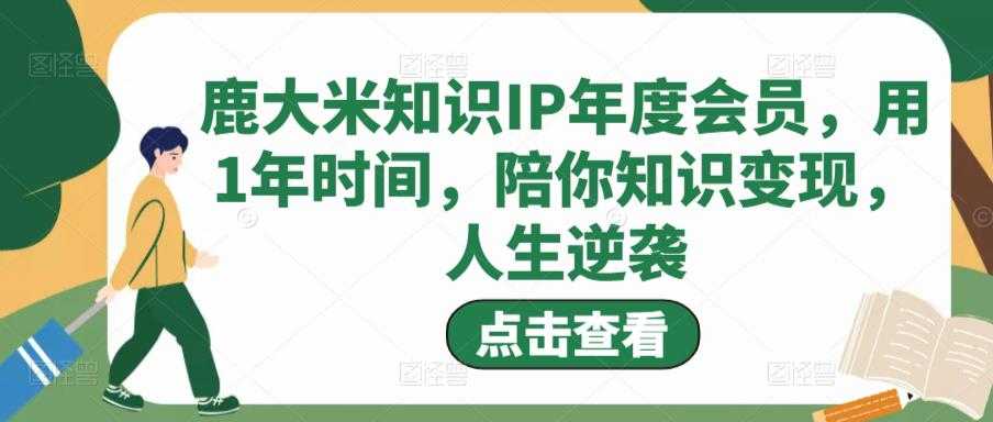 鹿大米知识IP年度会员，用1年时间，陪你知识变现，人生逆袭-课程网