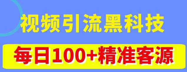 视频引流黑科技玩法，不花钱推广，视频播放量达到100万+，每日100+精准客源-课程网