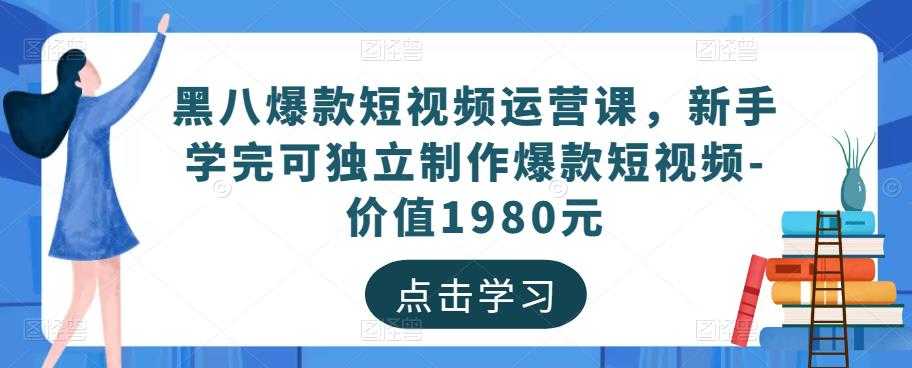 黑八爆款短视频运营课，新手学完可独立制作爆款短视频-价值1980元-课程网