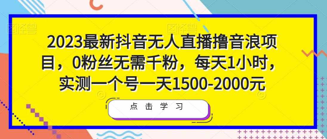 图片[1]-2023最新抖音无人直播撸音浪项目，0粉丝无需千粉，每天1小时，实测一个号一天1500-2000元-课程网