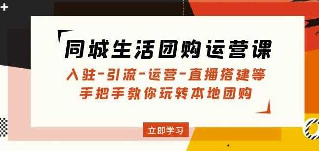 同城生活团购运营课：入驻-引流-运营-直播搭建等玩转本地团购-课程网