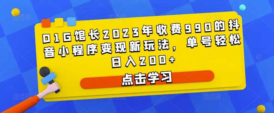 图片[1]-D1G馆长2023年收费990的抖音小程序变现新玩法，单号轻松日入200+-课程网