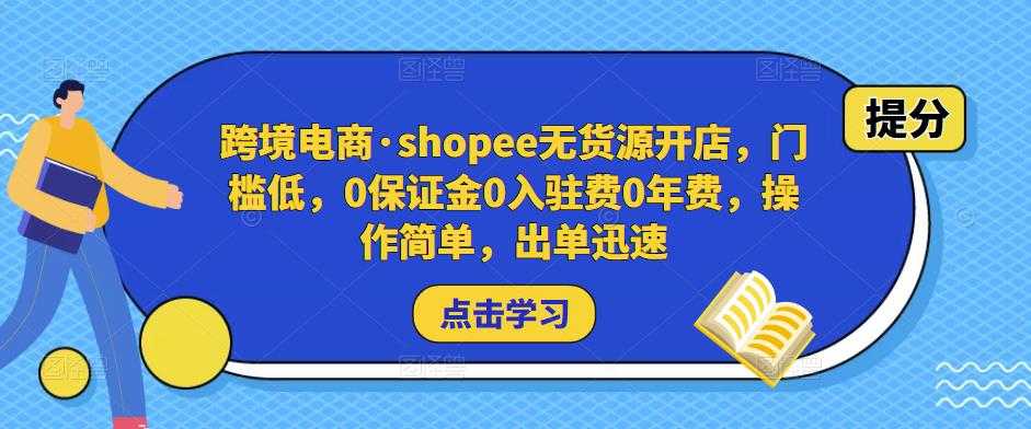 图片[1]-跨境电商·shopee无货源开店，门槛低，0保证金0入驻费0年费，操作简单，出单迅速-课程网