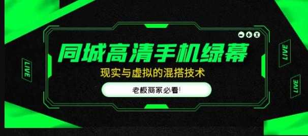 同城高清手机绿幕，直播间现实与虚拟的混搭技术，老板商家必看！-课程网