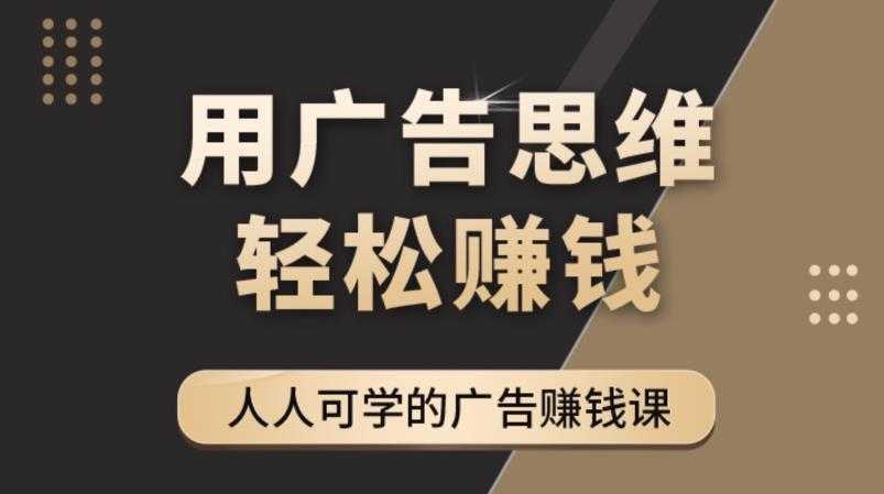 图片[1]-《广告思维36计》人人可学习的广告赚钱课，全民皆商时代-课程网