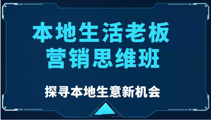 图片[1]-本地生活老板营销思维班，探寻本地生意新机会（餐饮|酒旅服务|美业|生活娱乐）-课程网