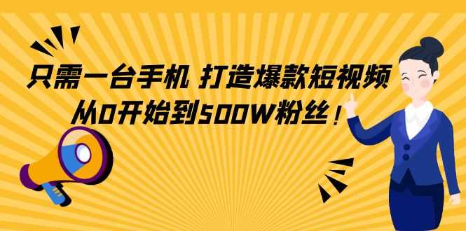 只需一台手机，轻松打造爆款短视频，从0开始到500W粉丝-课程网