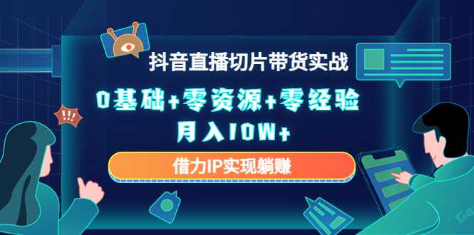 图片[1]-2023抖音直播切片带货实战，0基础+零资源+零经验 月入10W+借力IP实现躺赚-课程网