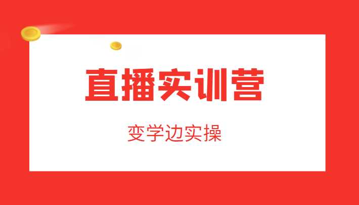 直播实训营，变学边实操，成为运营型主播，拉动直播间人气-课程网